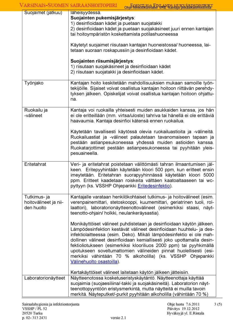 Käytetyt suojaimet riisutaan kantajan huoneistossa/ huoneessa, laitetaan suoraan roskapussiin ja desinfioidaan kädet.