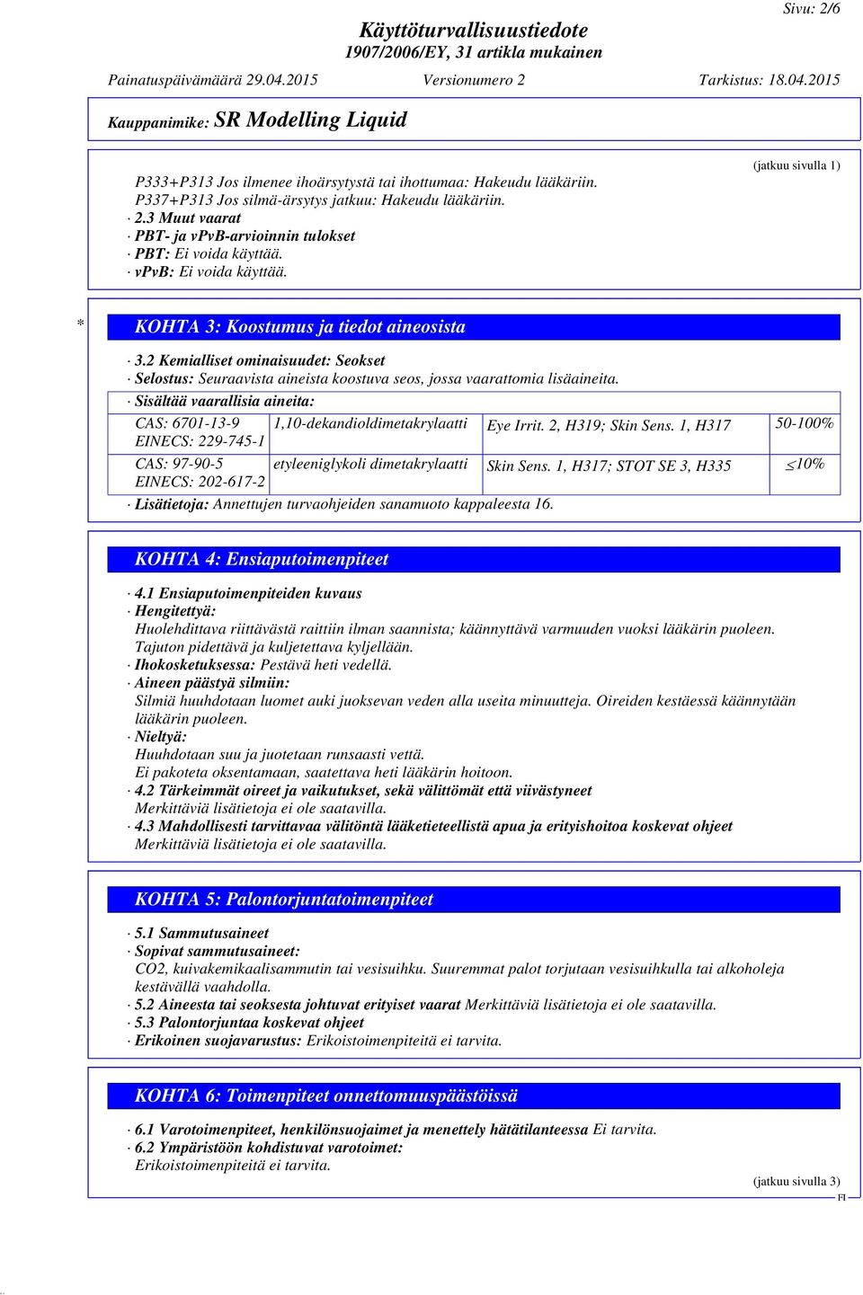 Sisältää vaarallisia aineita: CAS: 6701-13-9 1,10-dekandioldimetakrylaatti Eye Irrit. 2, H319; Skin Sens. 1, H317 50-100% EINECS: 229-745-1 CAS: 97-90-5 etyleeniglykoli dimetakrylaatti Skin Sens.