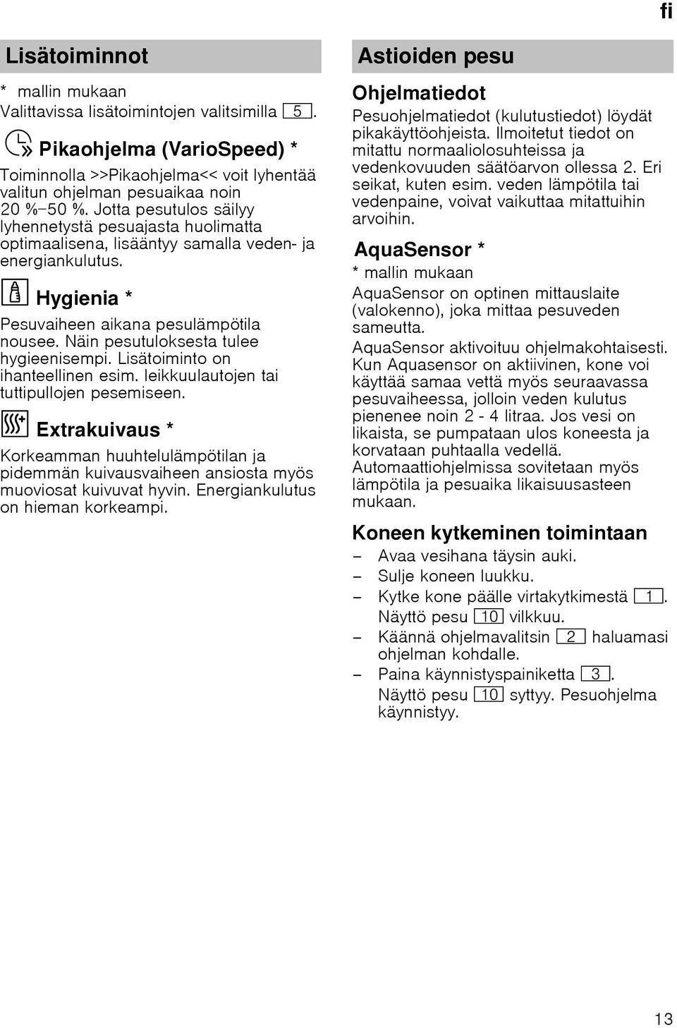 Jotta pesutulos säilyy lyhennetystä pesuajasta huolimatta optimaalisena, lisääntyy samalla veden- ja energiankulutus. Hygienia *Hygienia Pesuvaiheen aikana pesulämpötila nousee.