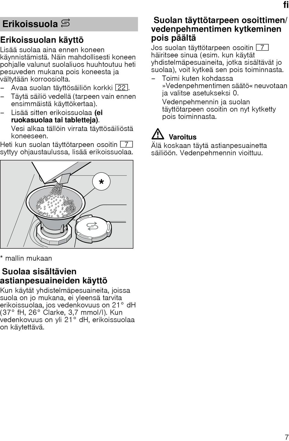Täytä säiliö vedellä (tarpeen vain ennen ensimmäistä käyttökertaa). Lisää sitten erikoissuolaa (ei ruokasuolaa tai tabletteja). Vesi alkaa tällöin virrata täyttösäiliöstä koneeseen.