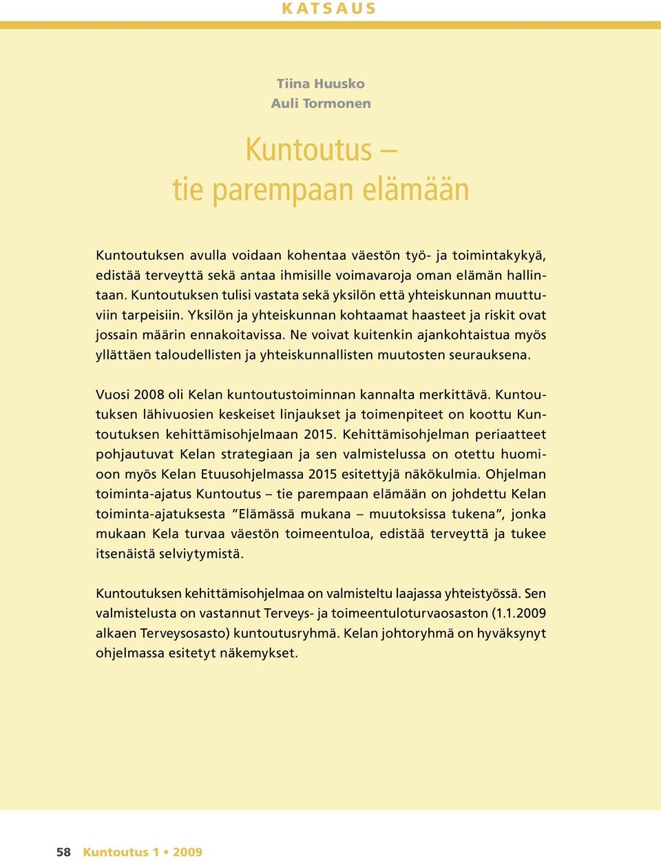 Ne voivat kuitenkin ajankohtaistua myös yllättäen taloudellisten ja yhteiskunnallisten muutosten seurauksena. Vuosi 2008 oli Kelan kuntoutustoiminnan kannalta merkittävä.