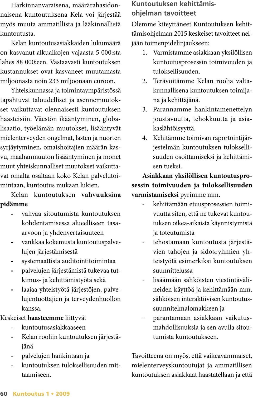 Vastaavasti kuntoutuksen kus tan nukset ovat kasvaneet muutamasta miljoo nasta noin 233 miljoonaan euroon.