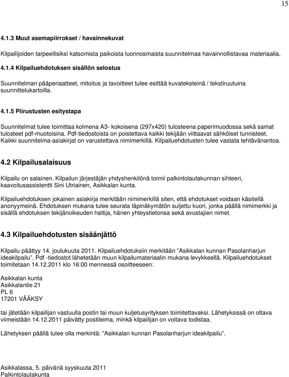 Pdf-tiedostoista on poistettava kaikki tekijään viittaavat sähköiset tunnisteet. Kaikki suunnitelma-asiakirjat on varustettava nimimerkillä. Kilpailuehdotusten tulee vastata tehtävänantoa. 4.