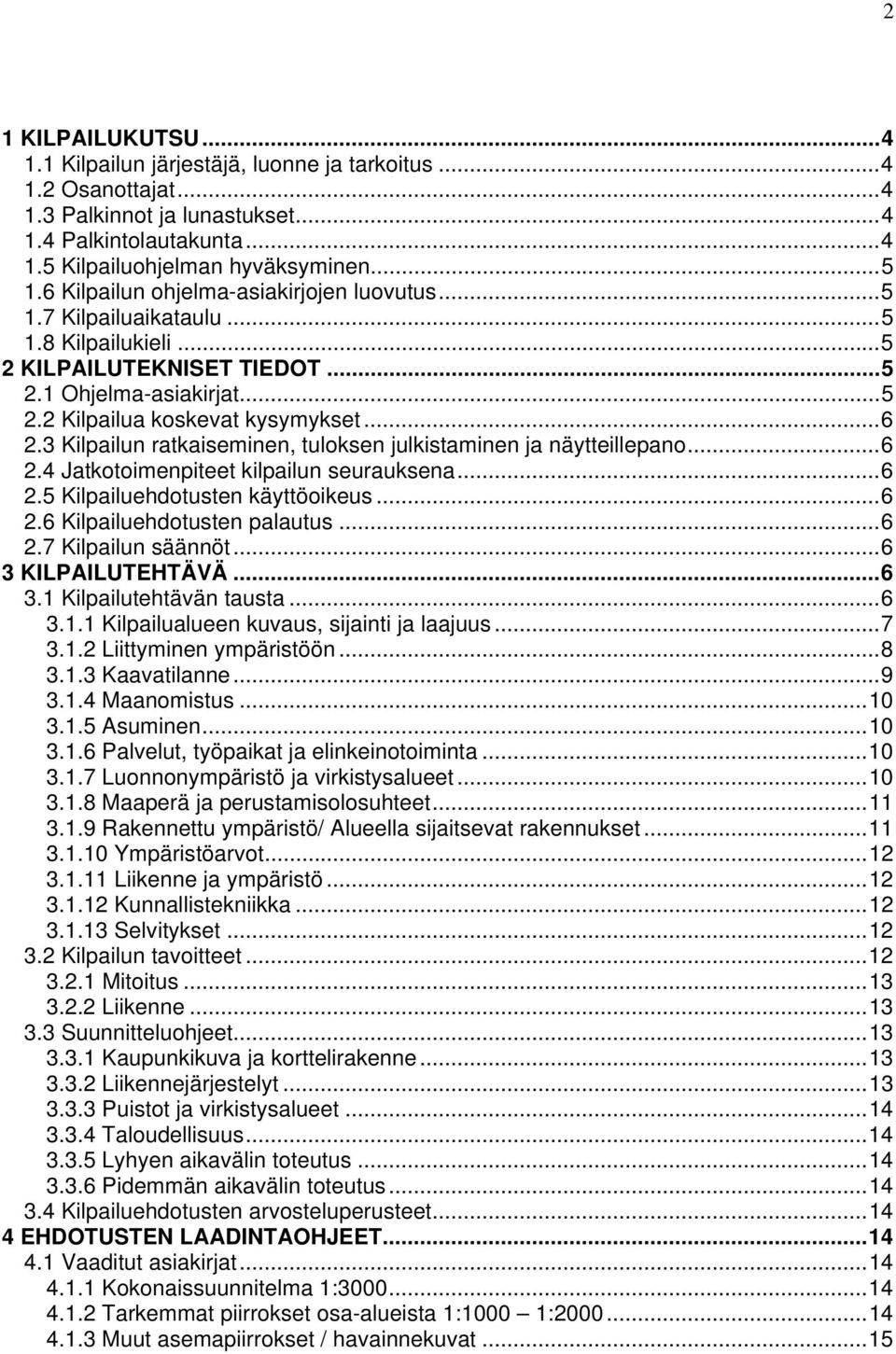 3 Kilpailun ratkaiseminen, tuloksen julkistaminen ja näytteillepano...6 2.4 Jatkotoimenpiteet kilpailun seurauksena...6 2.5 Kilpailuehdotusten käyttöoikeus...6 2.6 Kilpailuehdotusten palautus...6 2.7 Kilpailun säännöt.