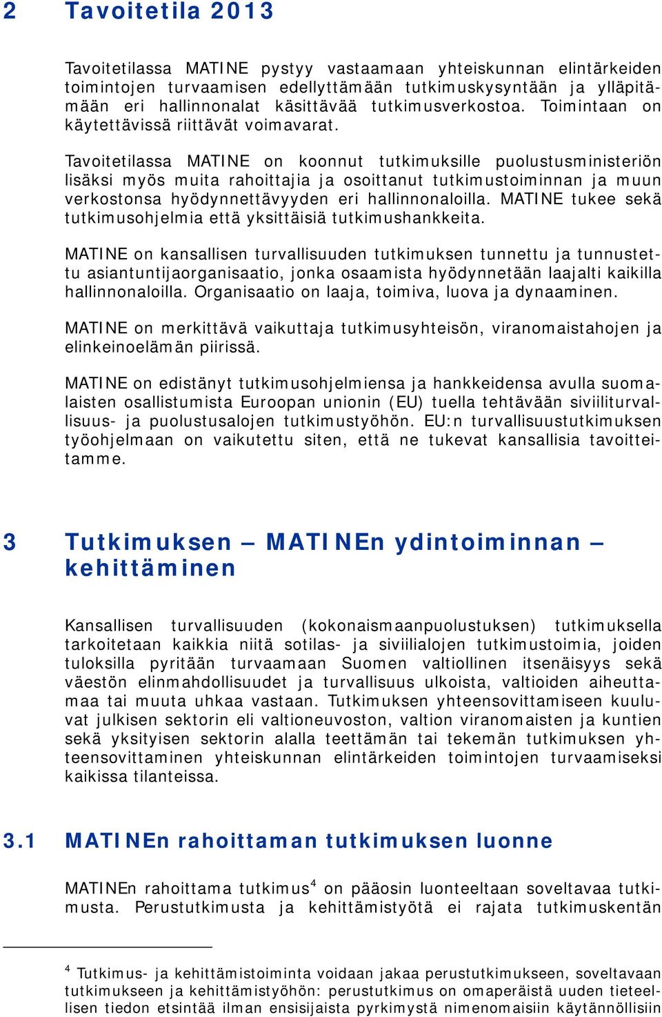 Tavoitetilassa MATINE on koonnut tutkimuksille puolustusministeriön lisäksi myös muita rahoittajia ja osoittanut tutkimustoiminnan ja muun verkostonsa hyödynnettävyyden eri hallinnonaloilla.