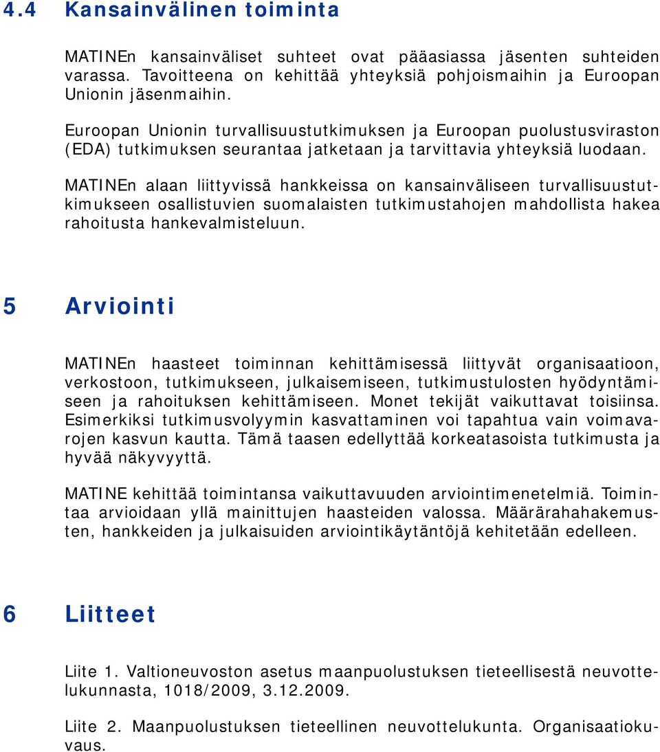 MATINEn alaan liittyvissä hankkeissa on kansainväliseen turvallisuustutkimukseen osallistuvien suomalaisten tutkimustahojen mahdollista hakea rahoitusta hankevalmisteluun.