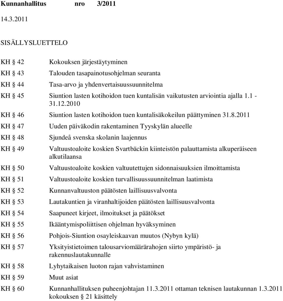 2011 KH 47 KH 48 KH 49 KH 50 KH 51 KH 52 KH 53 KH 54 KH 55 KH 56 KH 57 KH 58 KH 59 Uuden päiväkodin rakentaminen Tyyskylän alueelle Sjundeå svenska skolanin laajennus Valtuustoaloite koskien