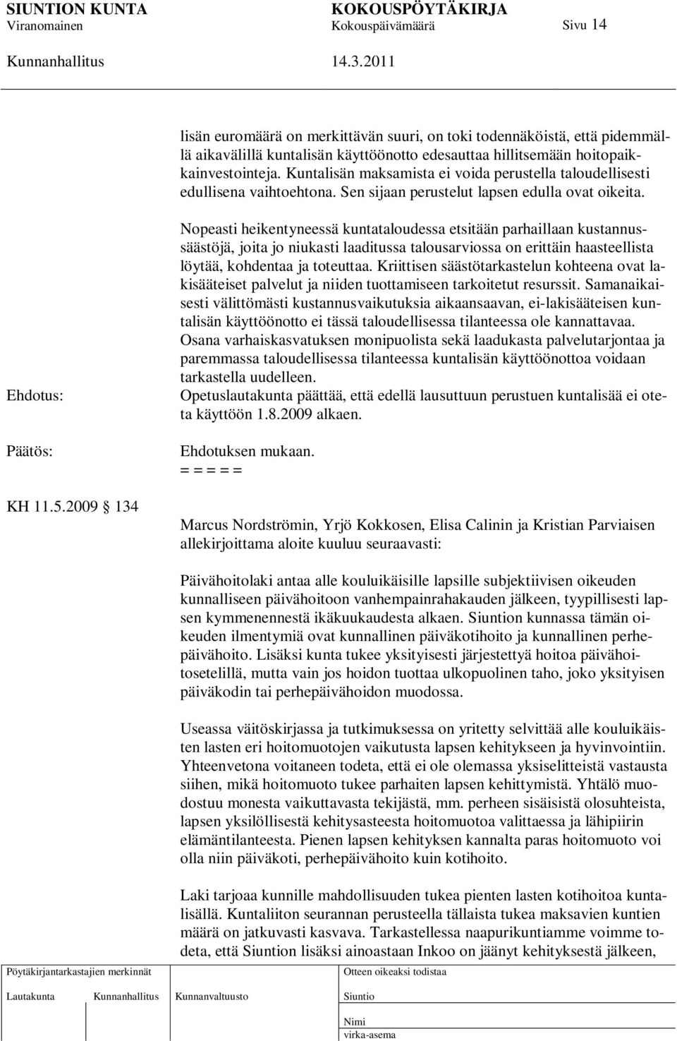 2009 134 Nopeasti heikentyneessä kuntataloudessa etsitään parhaillaan kustannussäästöjä, joita jo niukasti laaditussa talousarviossa on erittäin haasteellista löytää, kohdentaa ja toteuttaa.