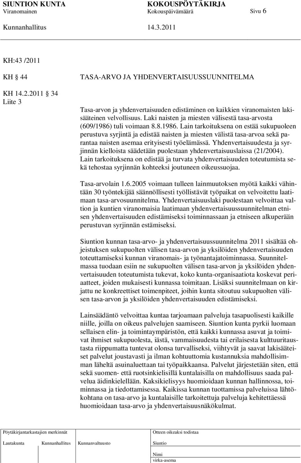 tuli voimaan 8.8.1986. Lain tarkoituksena on estää sukupuoleen perustuva syrjintä ja edistää naisten ja miesten välistä tasa-arvoa sekä parantaa naisten asemaa erityisesti työelämässä.