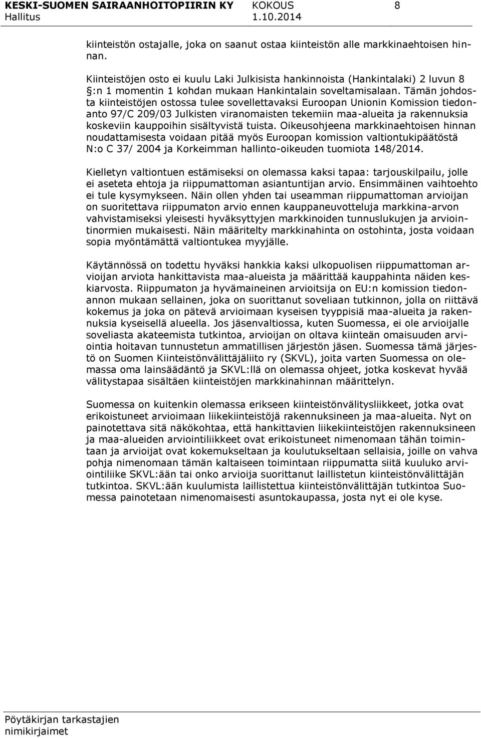 Tämän johdosta kiinteistöjen ostossa tulee sovellettavaksi Euroopan Unionin Komission tiedonanto 97/C 209/03 Julkisten viranomaisten tekemiin maa-alueita ja rakennuksia koskeviin kauppoihin