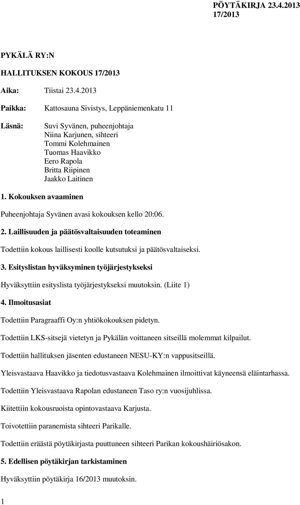 Kokouksen avaaminen Puheenjohtaja Syvänen avasi kokouksen kello 20:06. 2. Laillisuuden ja päätösvaltaisuuden toteaminen Todettiin kokous laillisesti koolle kutsutuksi ja päätösvaltaiseksi. 3.