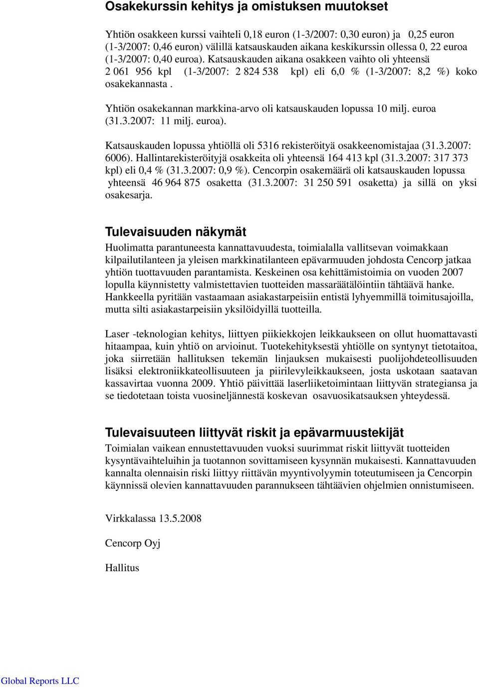 Yhtiön osakekannan markkina-arvo oli katsauskauden lopussa 10 milj. euroa (31.3.2007: 11 milj. euroa). Katsauskauden lopussa yhtiöllä oli 5316 rekisteröityä osakkeenomistajaa (31.3.2007: 6006).