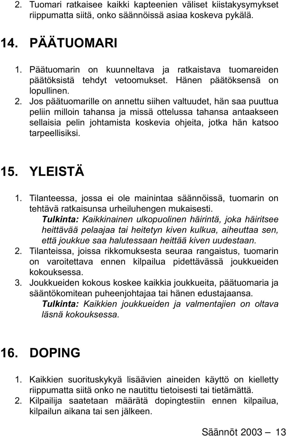 Jos päätuomarille on annettu siihen valtuudet, hän saa puuttua peliin milloin tahansa ja missä ottelussa tahansa antaakseen sellaisia pelin johtamista koskevia ohjeita, jotka hän katsoo tar