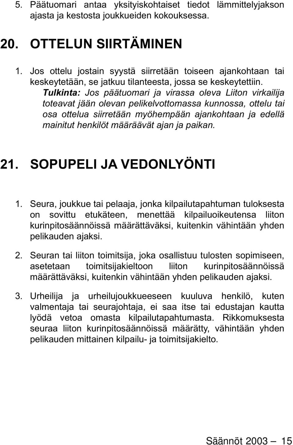Tulkinta: Jos päätuomari ja virassa oleva Liiton virkailija toteavat jään olevan pelikelvotto massa kunnossa, ottelu tai osa ottelua siirretään myöhempään ajankohtaan ja edellä mainitut henkilöt