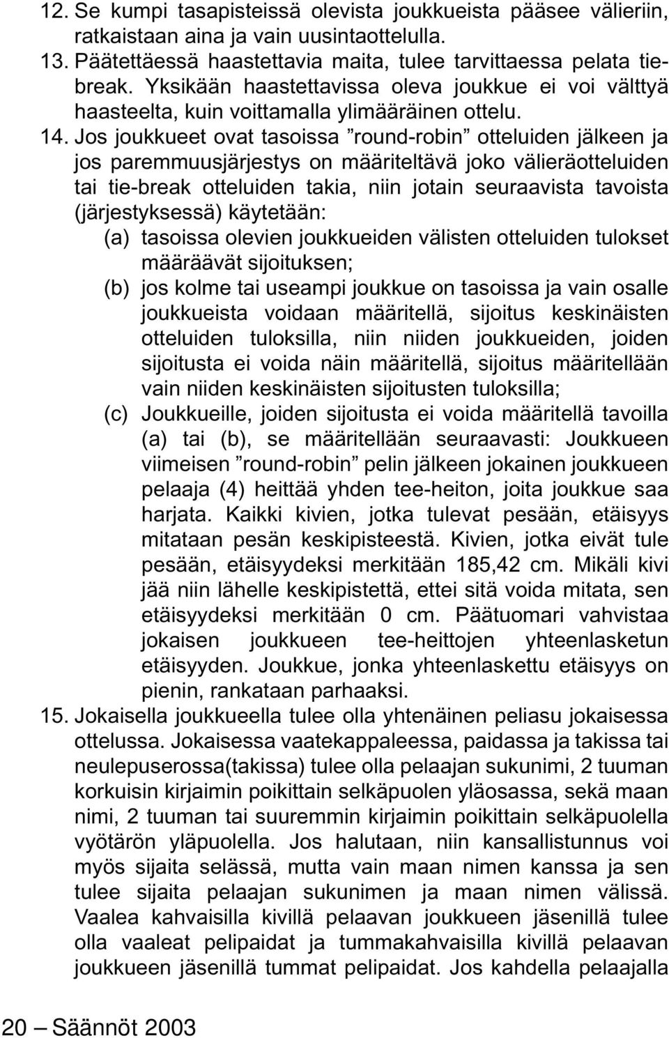 Jos joukkueet ovat tasoissa round-robin otteluiden jälkeen ja jos paremmuusjärjestys on mää riteltävä joko välieräotteluiden tai tie-break otteluiden takia, niin jotain seuraavista tavoista (jär