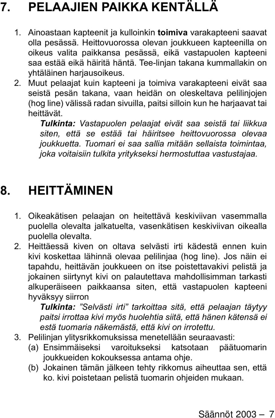 Muut pelaajat kuin kapteeni ja toimiva varakapteeni eivät saa seistä pesän takana, vaan heidän on oleskeltava pelilinjojen (hog line) välissä radan sivuilla, paitsi silloin kun he harjaavat tai heit