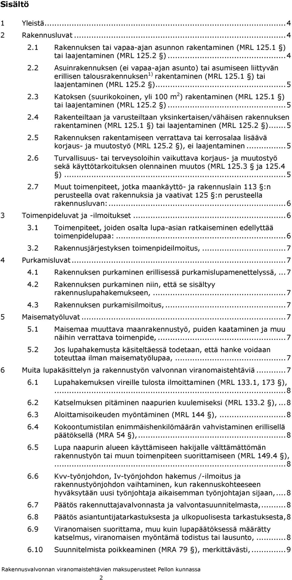 1 ) tai laajentaminen (MRL 125.2 )... 5 2.5 Rakennuksen rakentamiseen verrattava tai kerrosalaa lisäävä korjaus- ja muutostyö (MRL 125.2 ), ei laajentaminen... 5 2.6 Turvallisuus- tai terveysoloihin vaikuttava korjaus- ja muutostyö sekä käyttötarkoituksen olennainen muutos (MRL 125.