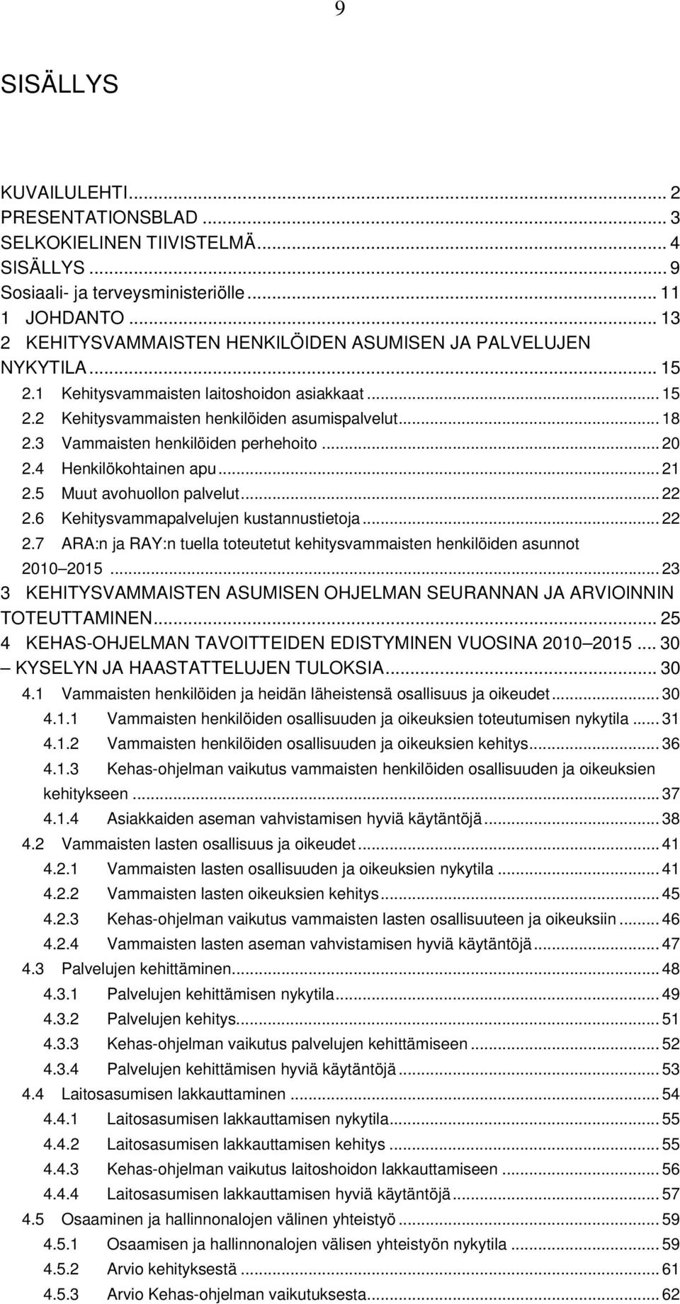 3 Vammaisten henkilöiden perhehoito... 20 2.4 Henkilökohtainen apu... 21 2.5 Muut avohuollon palvelut... 22 2.6 Kehitysvammapalvelujen kustannustietoja... 22 2.7 ARA:n ja RAY:n tuella toteutetut kehitysvammaisten henkilöiden asunnot 2010 2015.