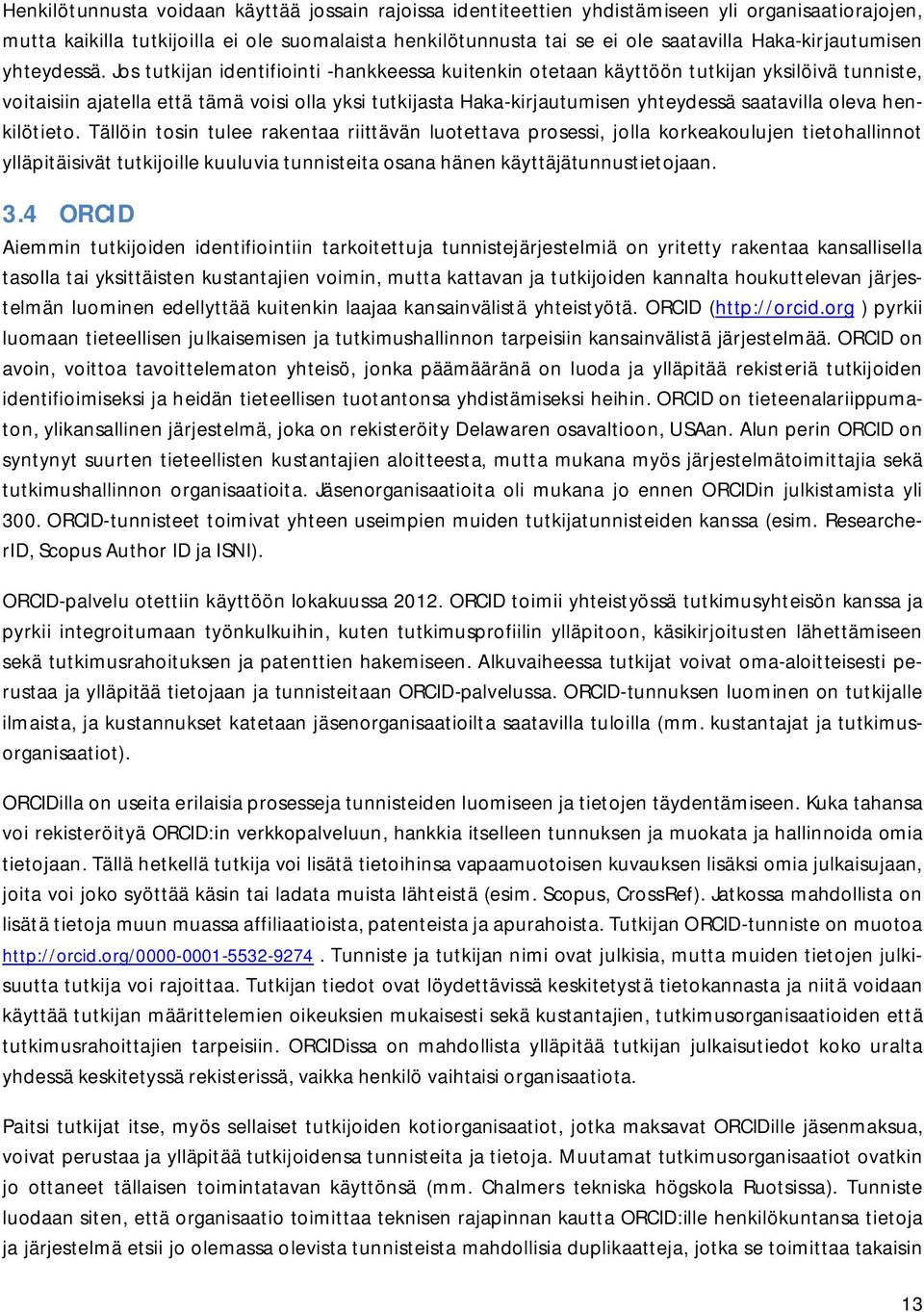 Jos tutkijan identifiointi -hankkeessa kuitenkin otetaan käyttöön tutkijan yksilöivä tunniste, voitaisiin ajatella että tämä voisi olla yksi tutkijasta Haka-kirjautumisen yhteydessä saatavilla oleva