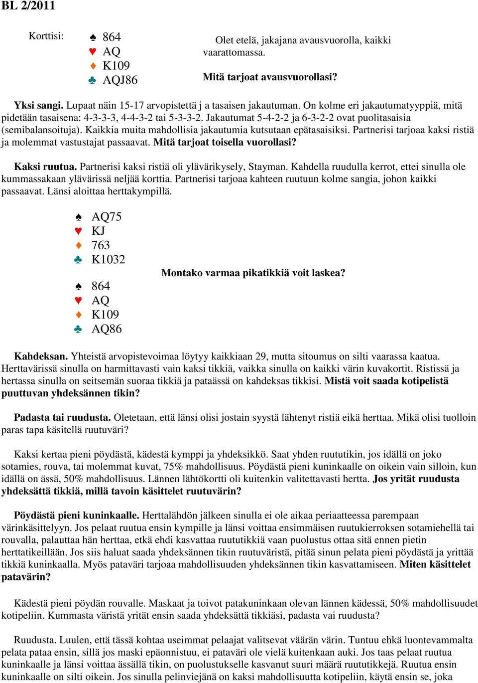 Kaikkia muita mahdollisia jakautumia kutsutaan epätasaisiksi. Partnerisi tarjoaa kaksi ristiä ja molemmat vastustajat passaavat. Mitä tarjoat toisella vuorollasi? Kaksi ruutua.