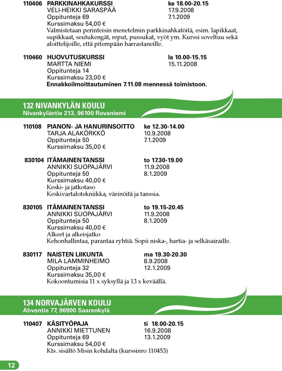 11.08 mennessä toimistoon. 132 NIVANKYLÄN KOULU Nivankyläntie 213, 96100 Rovaniemi 110108 PIANON- JA HANURINSOITTO ke 12.30-14.00 TARJA ALAKÖRKKÖ 10.9.2008 Oppitunteja 50 7.1.2009 830104 ITÄMAINEN TANSSI to 17.