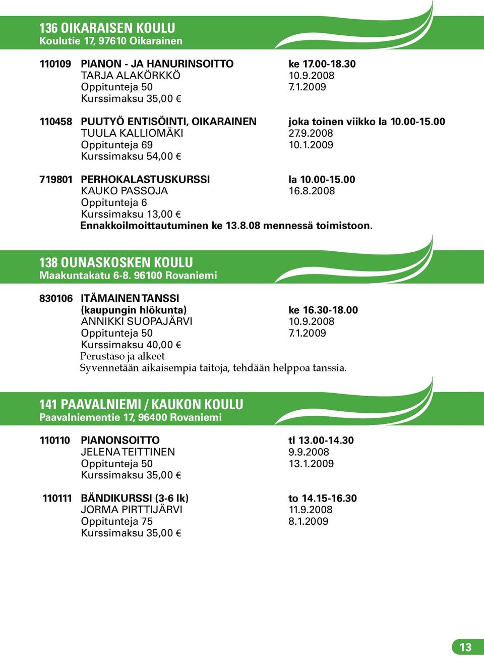 138 OUNASKOSKEN KOULU Maakuntakatu 6-8. 96100 Rovaniemi 830106 ITÄMAINEN TANSSI (kaupungin hlökunta) ke 16.30-18.00 ANNIKKI SUOPAJÄRVI 10.9.2008 Oppitunteja 50 7.1.2009 Perustaso ja alkeet Syvennetään aikaisempia taitoja, tehdään helppoa tanssia.