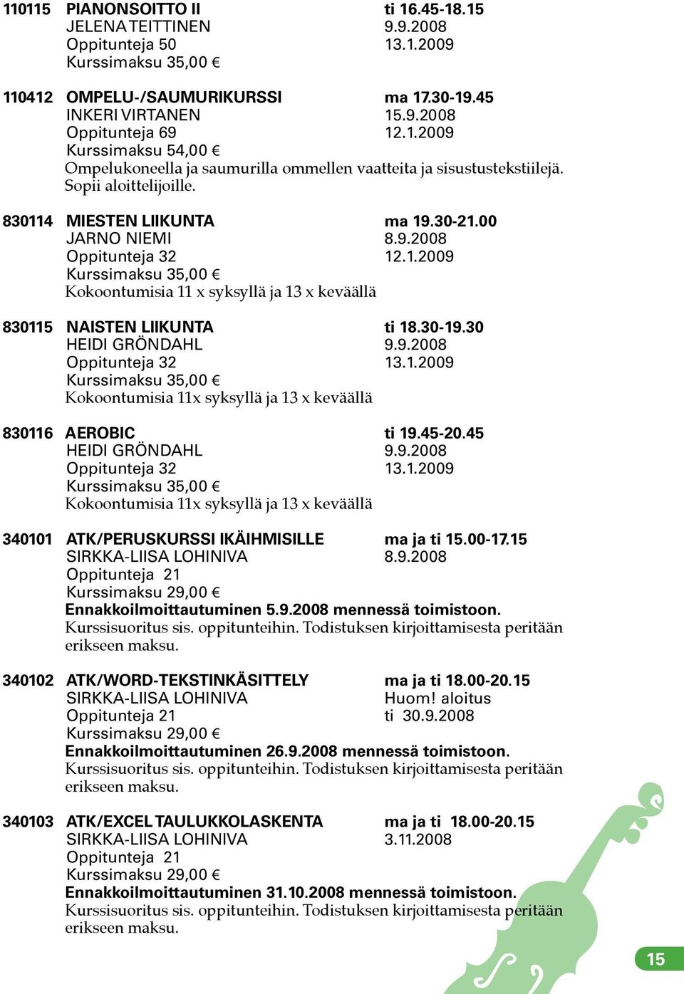 30 HEIDI GRÖNDAHL 9.9.2008 Oppitunteja 32 13.1.2009 Kokoontumisia 11x syksyllä ja 13 x keväällä 830116 AEROBIC ti 19.45-20.45 HEIDI GRÖNDAHL 9.9.2008 Oppitunteja 32 13.1.2009 Kokoontumisia 11x syksyllä ja 13 x keväällä 340101 ATK/PERUSKURSSI IKÄIHMISILLE ma ja ti 15.