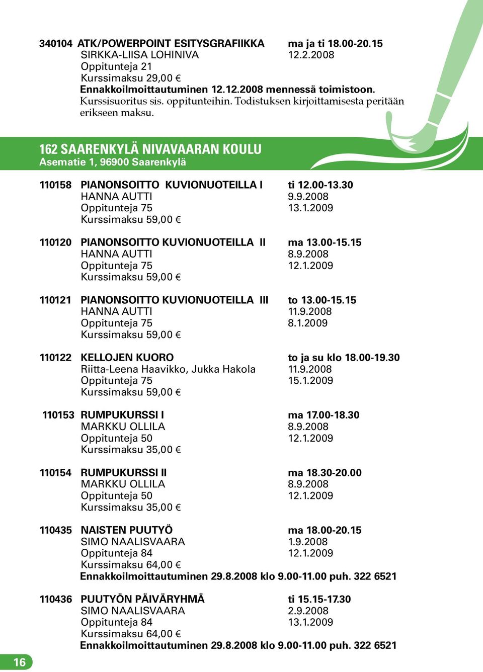 1.2009 Kurssimaksu 59,00 110120 PIANONSOITTO KUVIONUOTEILLA II ma 13.00-15.15 HANNA AUTTI 8.9.2008 Oppitunteja 75 12.1.2009 Kurssimaksu 59,00 110121 PIANONSOITTO KUVIONUOTEILLA III to 13.00-15.15 HANNA AUTTI 11.