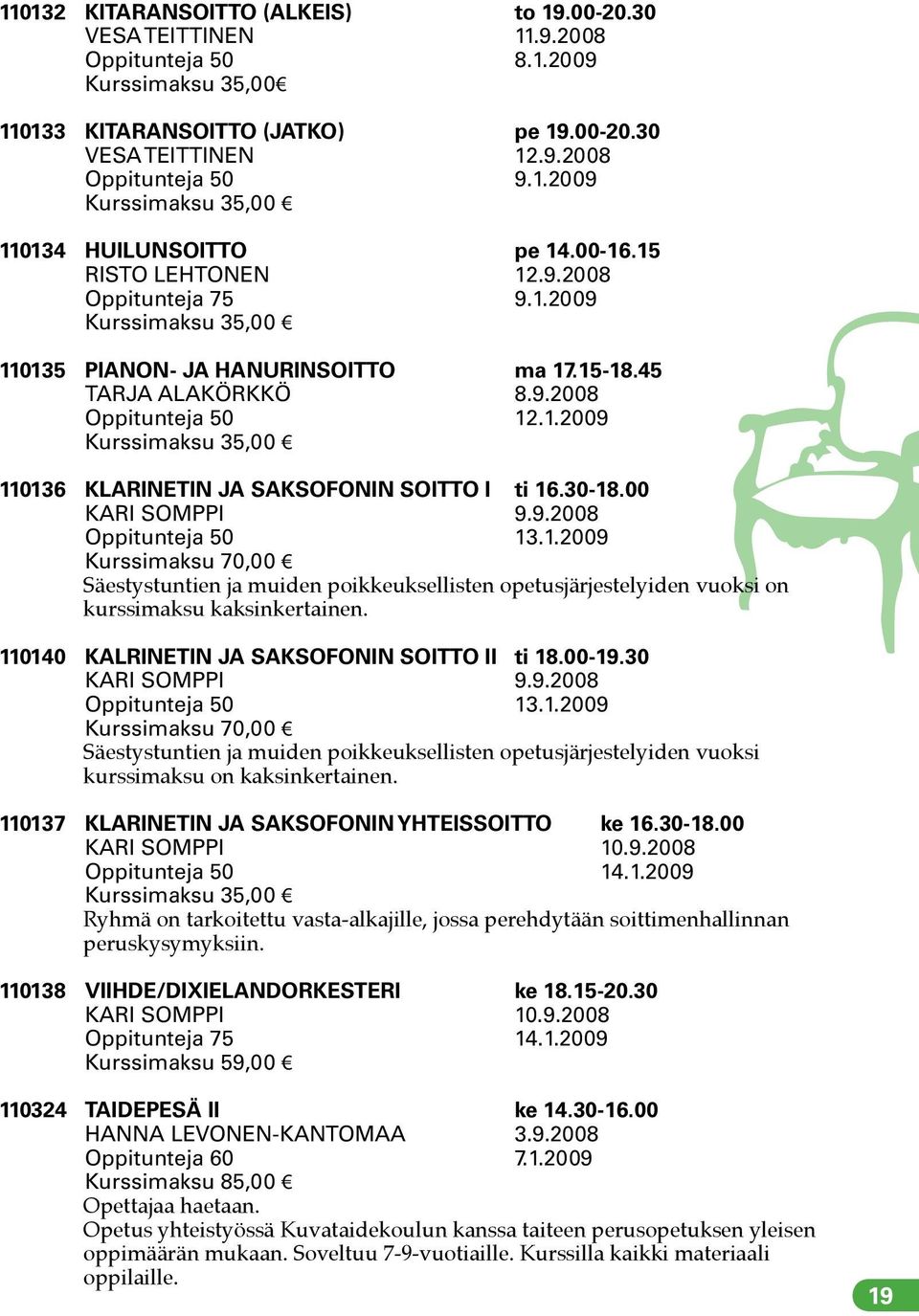 30-18.00 KARI SOMPPI 9.9.2008 Oppitunteja 50 13.1.2009 Kurssimaksu 70,00 Säestystuntien ja muiden poikkeuksellisten opetusjärjestelyiden vuoksi on kurssimaksu kaksinkertainen.