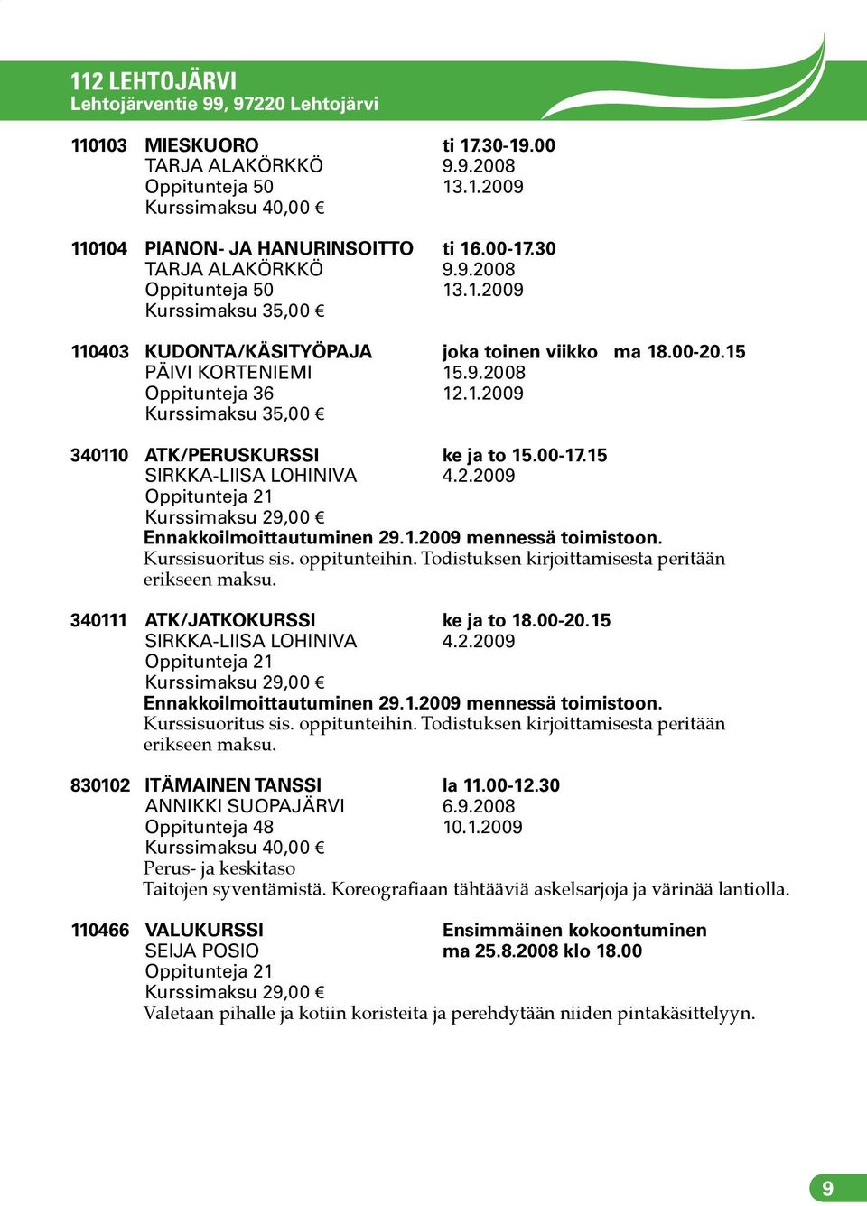 Kurssisuoritus sis. oppitunteihin. Todistuksen kirjoittamisesta peritään erikseen maksu. 340111 ATK/JATKOKURSSI ke ja to 18.00-20.15 SIRKKA-LIISA LOHINIVA 4.2.2009 Oppitunteja 21 Kurssimaksu 29,00 Ennakkoilmoittautuminen 29.