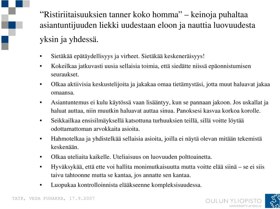 Asiantuntemus ei kulu käytössä vaan lisääntyy, kun se pannaan jakoon. Jos uskallat ja haluat auttaa, niin muutkin haluavat auttaa sinua. Panoksesi kasvaa korkoa korolle.