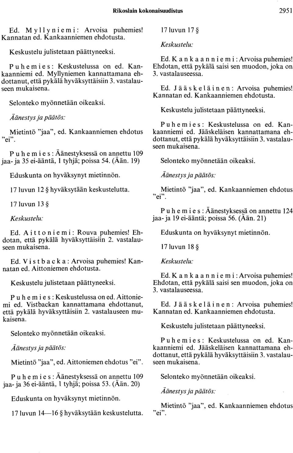 Kankaanniemen ehdotus ''ei". P u h e m i e s : Äänestyksessä on annettu 109 jaa- ja 35 ei-ääntä, 1 tyhjä; poissa 54. (Ään. 19) Eduskunta on hyväksynyt mietinnön. 17luvun 12 hyväksytään keskustelutta.