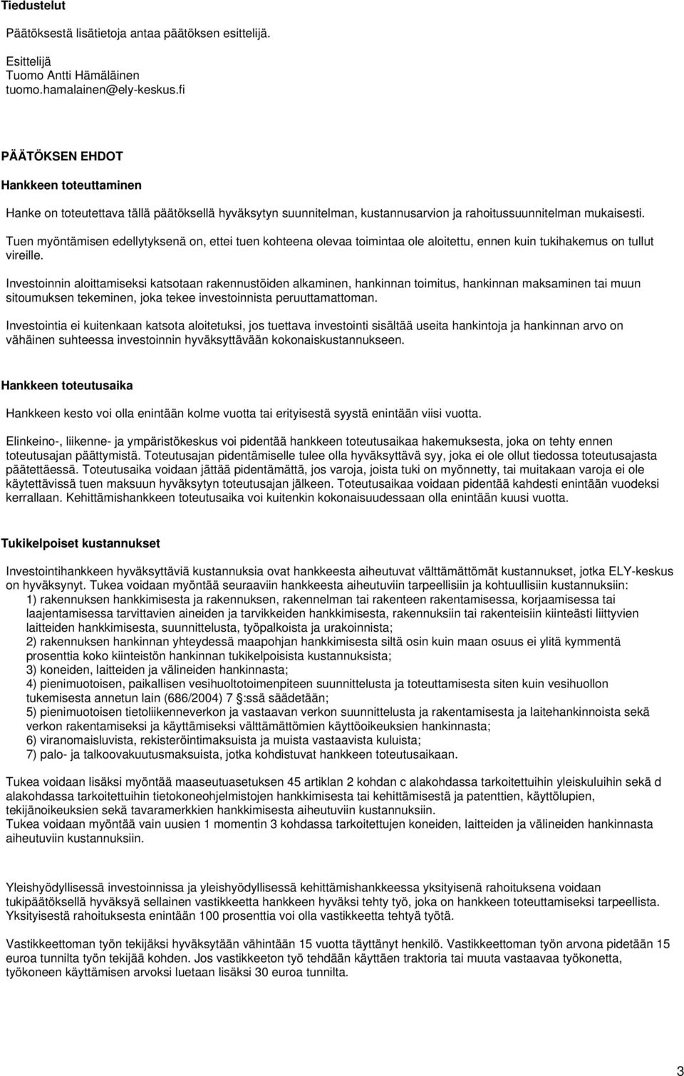 Tuen myöntämisen edellytyksenä on, ettei tuen kohteena olevaa toimintaa ole aloitettu, ennen kuin tukihakemus on tullut vireille.