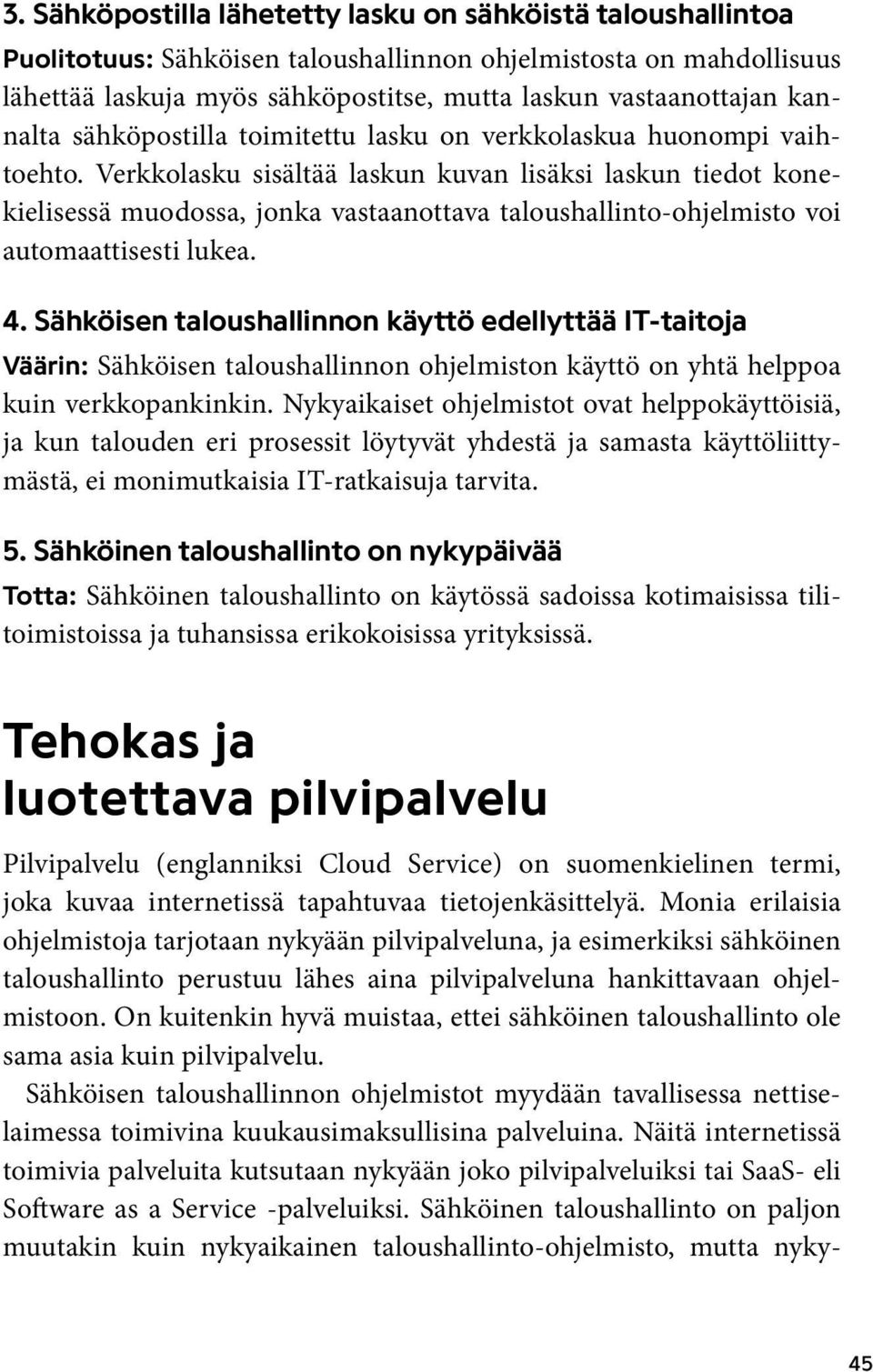 Verkkolasku sisältää laskun kuvan lisäksi laskun tiedot konekielisessä muodossa, jonka vastaanottava taloushallinto-ohjelmisto voi automaattisesti lukea. 4.