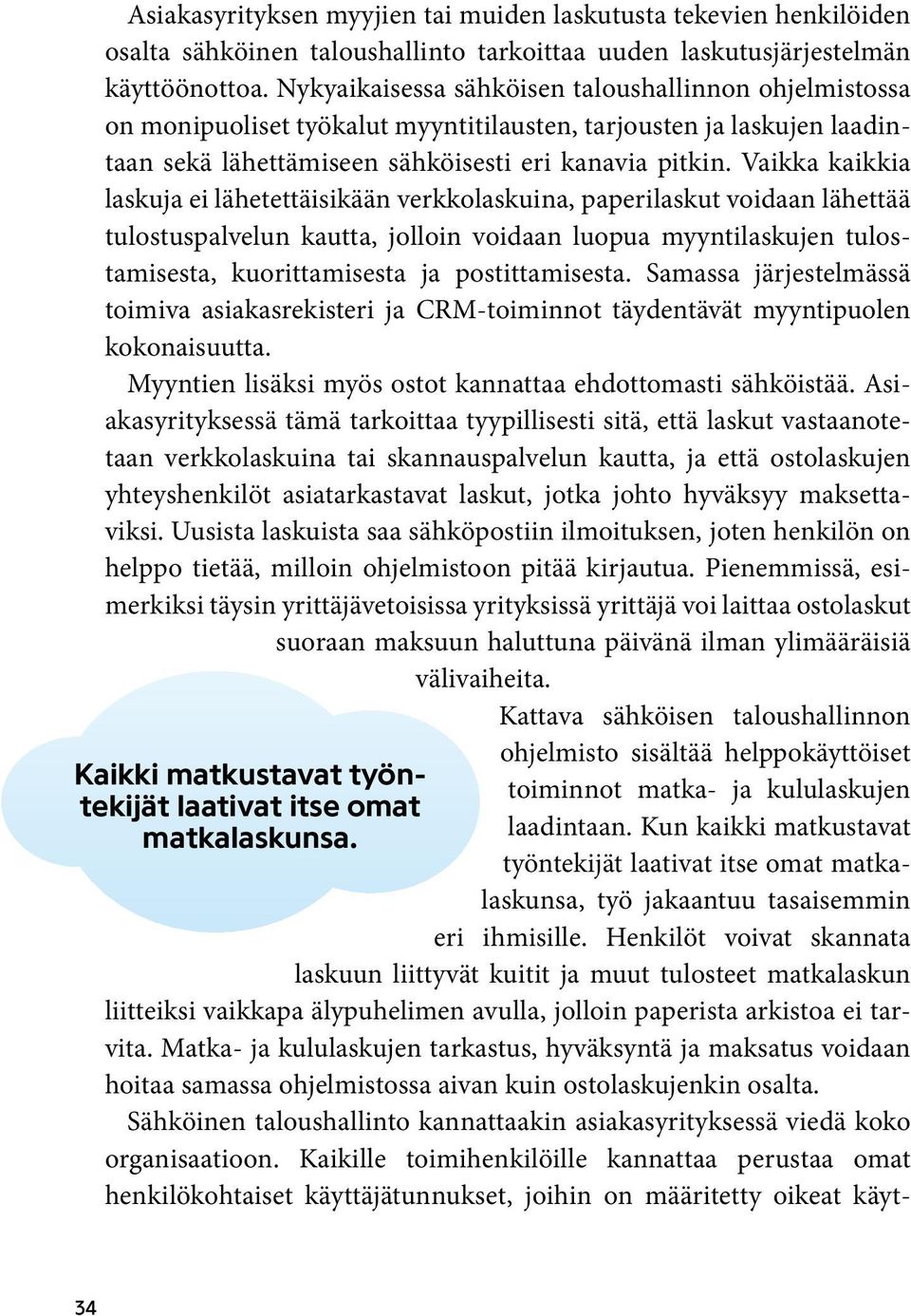 Vaikka kaikkia laskuja ei lähetettäisikään verkkolaskuina, paperilaskut voidaan lähettää tulostuspalvelun kautta, jolloin voidaan luopua myyntilaskujen tulostamisesta, kuorittamisesta ja