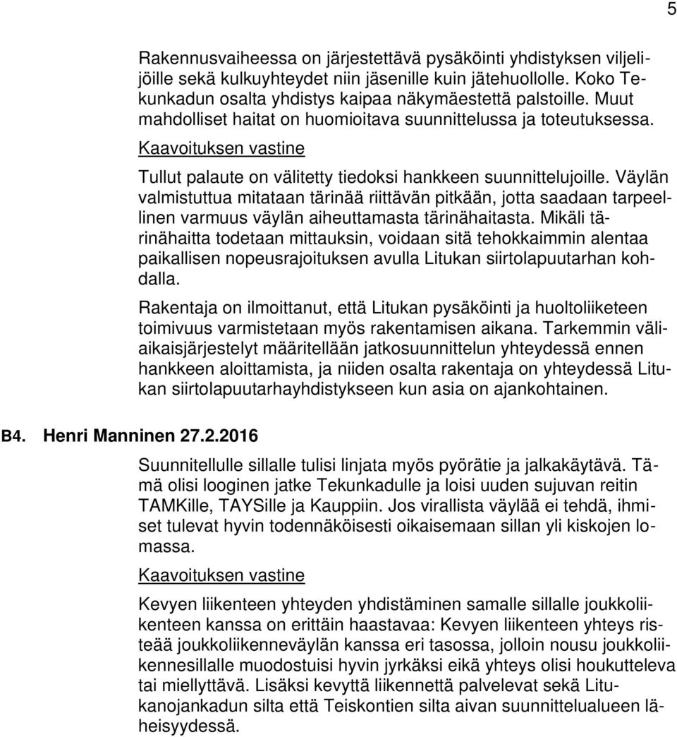 Väylän valmistuttua mitataan tärinää riittävän pitkään, jotta saadaan tarpeellinen varmuus väylän aiheuttamasta tärinähaitasta.