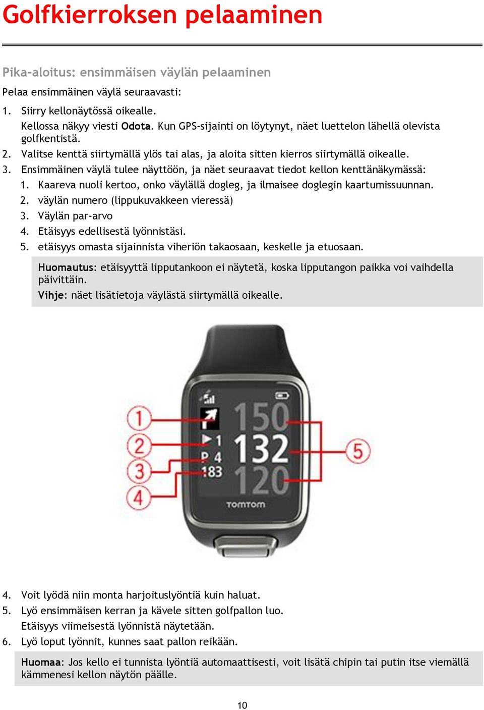 Ensimmäinen väylä tulee näyttöön, ja näet seuraavat tiedot kellon kenttänäkymässä: 1. Kaareva nuoli kertoo, onko väylällä dogleg, ja ilmaisee doglegin kaartumissuunnan. 2.