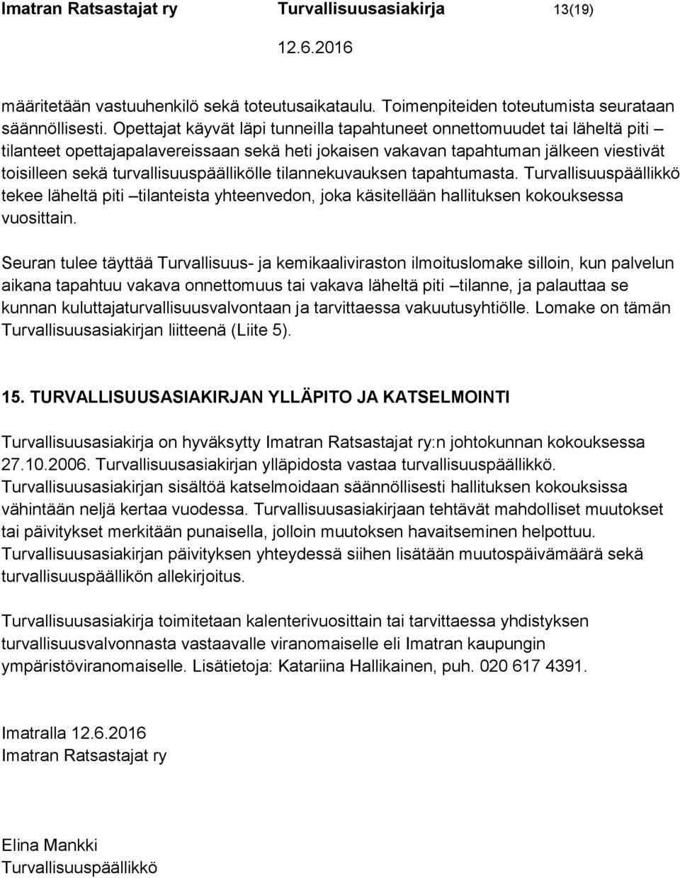 turvallisuuspäällikölle tilannekuvauksen tapahtumasta. Turvallisuuspäällikkö tekee läheltä piti tilanteista yhteenvedon, joka käsitellään hallituksen kokouksessa vuosittain.