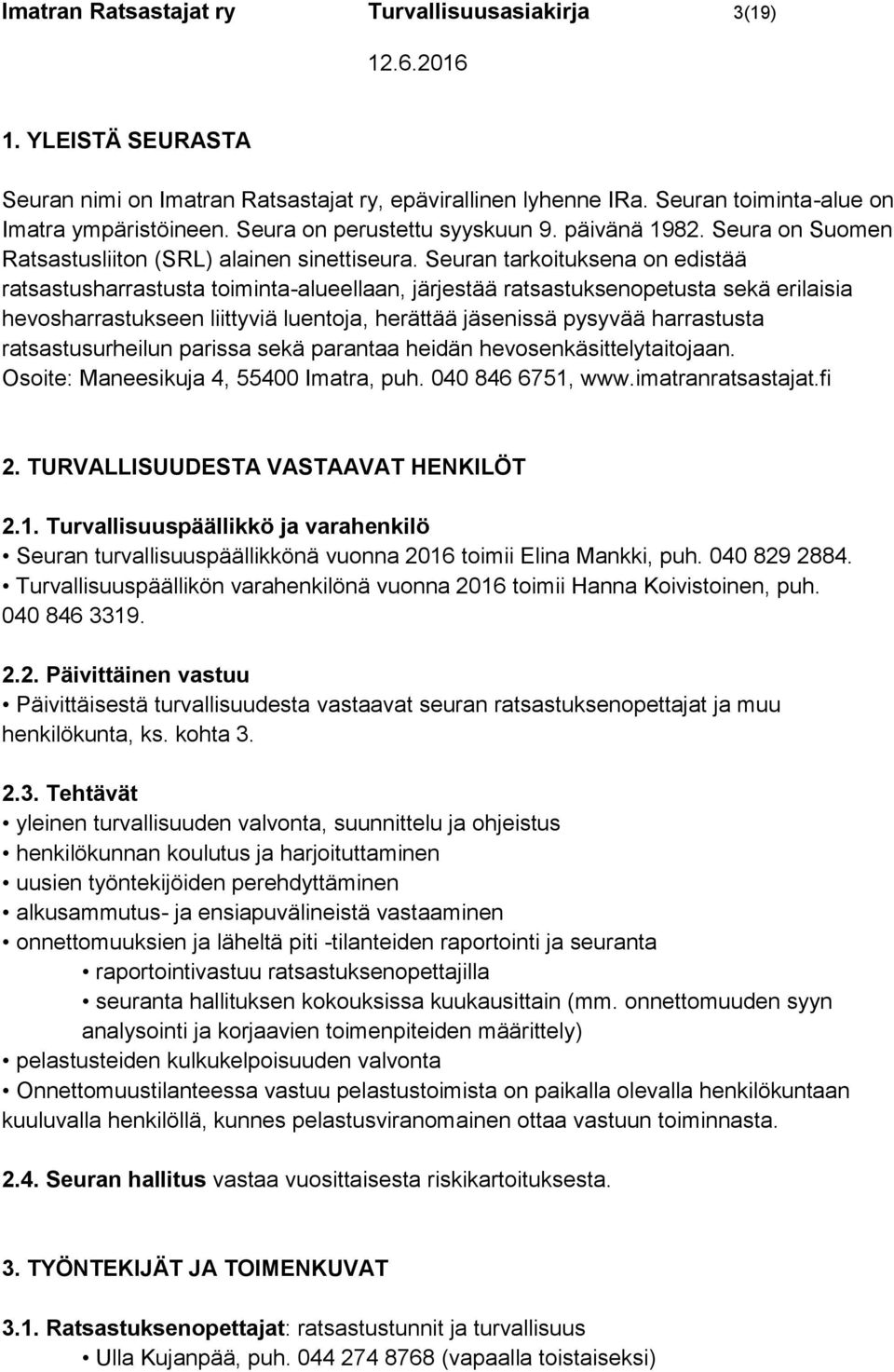 Seuran tarkoituksena on edistää ratsastusharrastusta toiminta-alueellaan, järjestää ratsastuksenopetusta sekä erilaisia hevosharrastukseen liittyviä luentoja, herättää jäsenissä pysyvää harrastusta