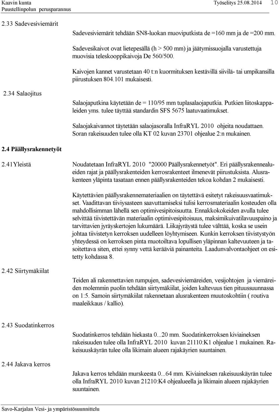 Kaivojen kannet varustetaan 40 t:n kuormituksen kestävillä siivilä- tai umpikansilla piirustuksen 804.101 mukaisesti. 2.34 Salaojitus Salaojaputkina käytetään de = 110/95 mm tuplasalaojaputkia.