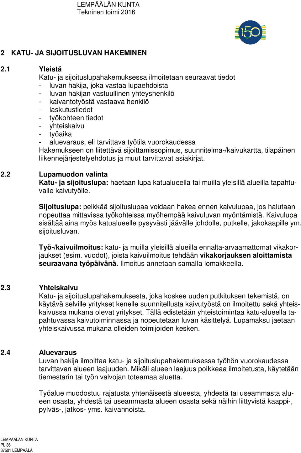 laskutustiedot - työkohteen tiedot - yhteiskaivu - työaika - aluevaraus, eli tarvittava työtila vuorokaudessa Hakemukseen on liitettävä sijoittamissopimus, suunnitelma-/kaivukartta, tilapäinen