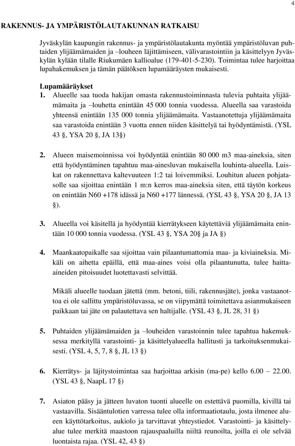 Alueelle saa tuoda hakijan omasta rakennustoiminnasta tulevia puhtaita ylijäämämaita ja louhetta enintään 45 000 tonnia vuodessa.