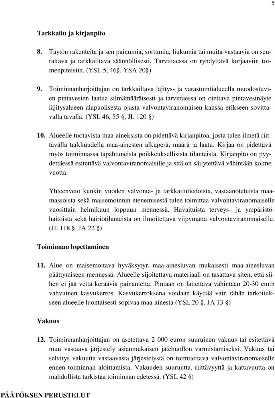 Toiminnanharjoittajan on tarkkailtava läjitys- ja varastointialueella muodostuvien pintavesien laatua silmämääräisesti ja tarvittaessa on otettava pintavesinäyte läjitysalueen alapuolisesta ojasta