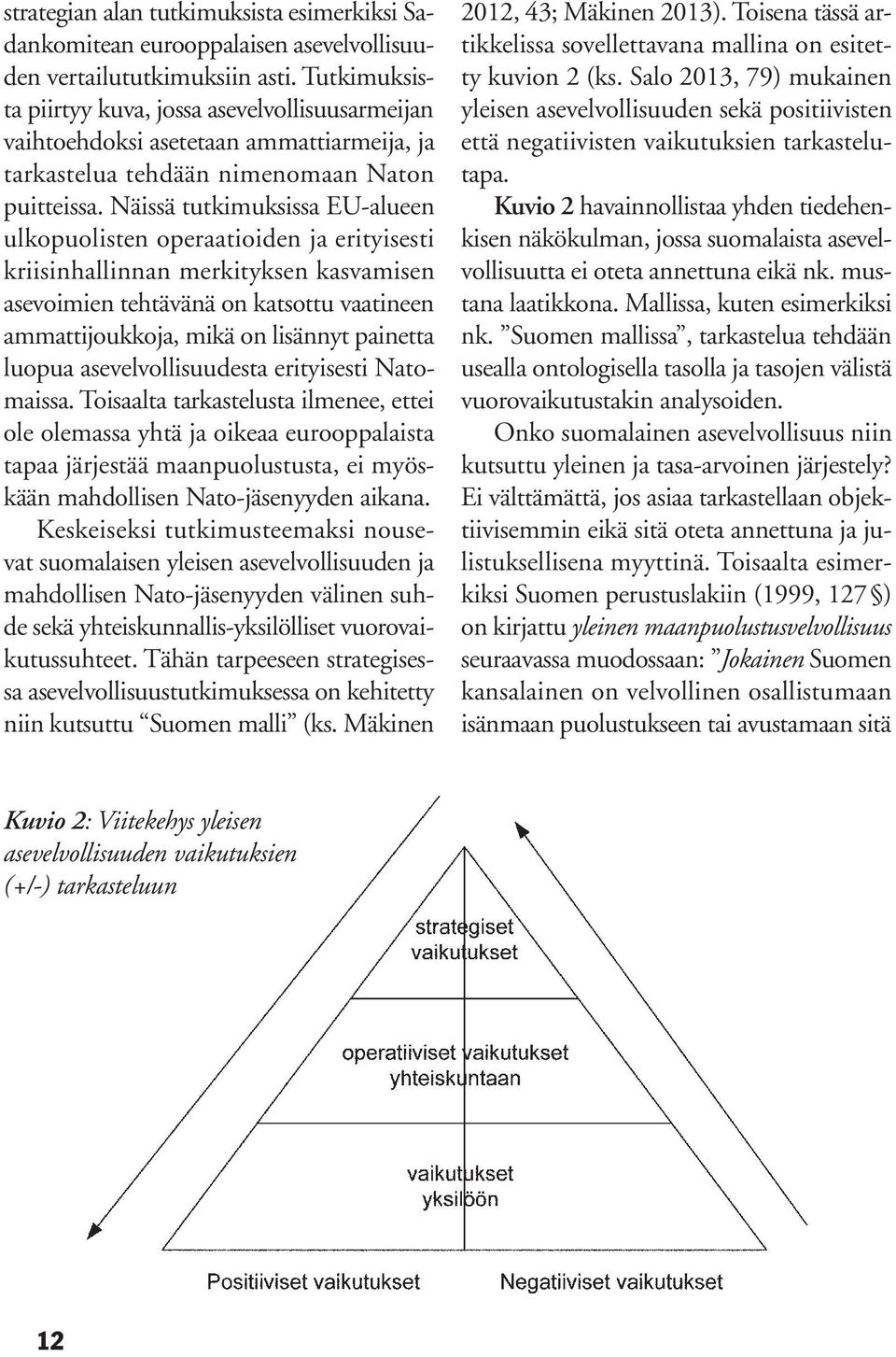 Näissä tutkimuksissa EU-alueen ulkopuolisten operaatioiden ja erityisesti kriisinhallinnan merkityksen kasvamisen asevoimien tehtävänä on katsottu vaatineen ammattijoukkoja, mikä on lisännyt painetta