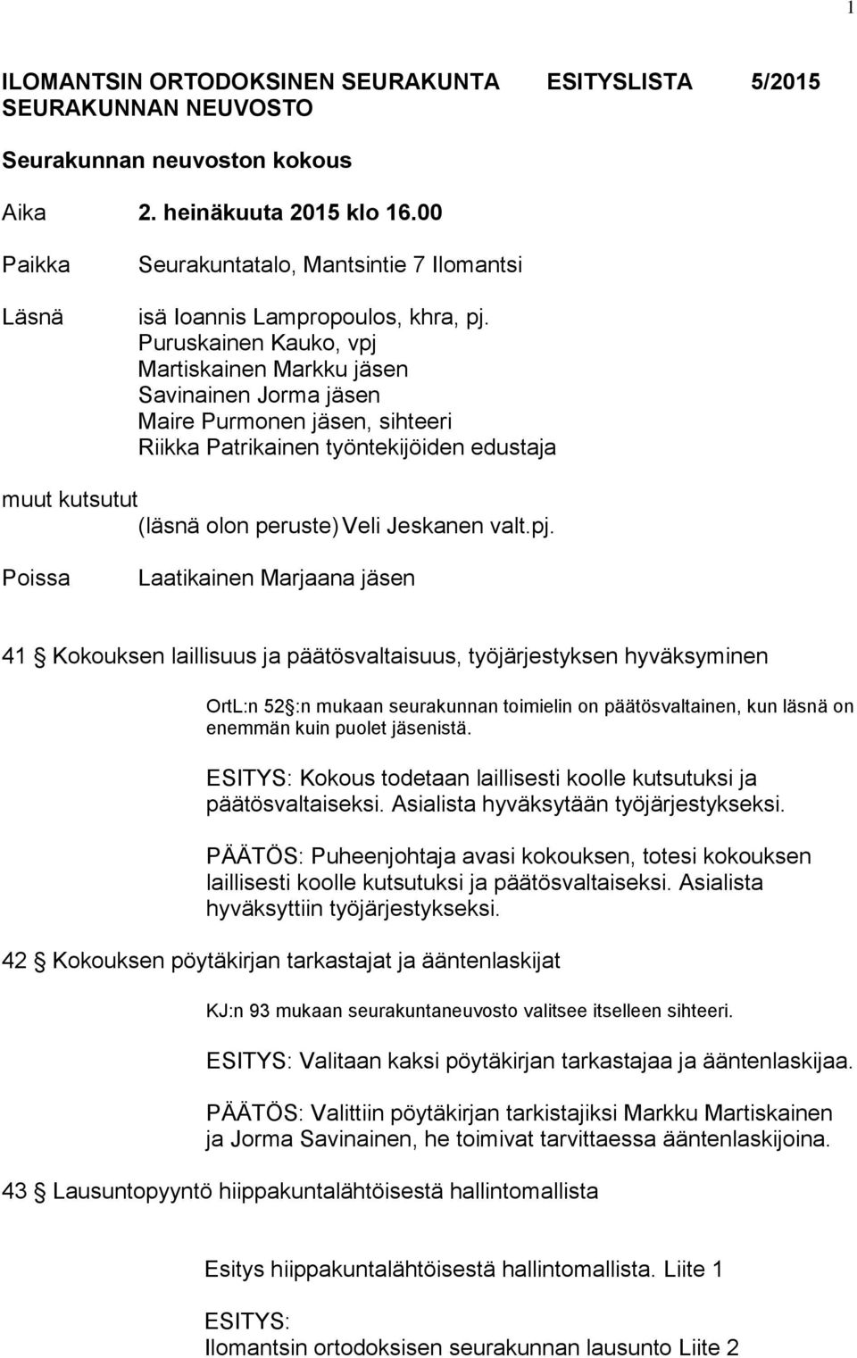 Puruskainen Kauko, vpj Martiskainen Markku jäsen Savinainen Jorma jäsen Maire Purmonen jäsen, sihteeri Riikka Patrikainen työntekijöiden edustaja muut kutsutut (läsnä olon peruste) Veli Jeskanen valt.