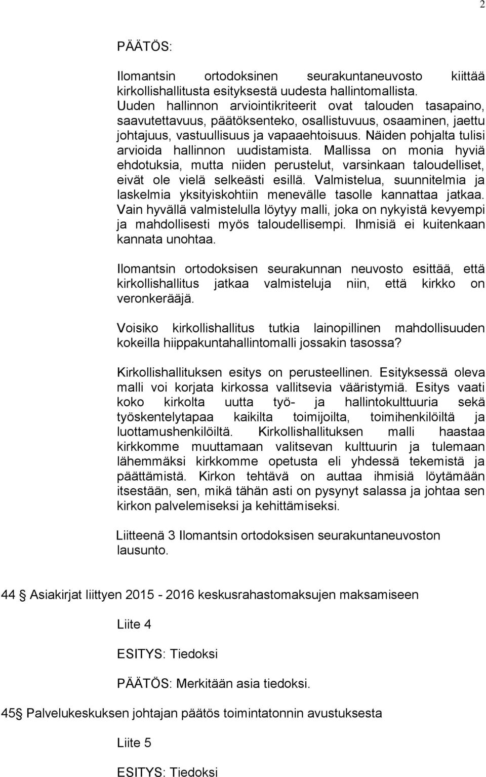 Näiden pohjalta tulisi arvioida hallinnon uudistamista. Mallissa on monia hyviä ehdotuksia, mutta niiden perustelut, varsinkaan taloudelliset, eivät ole vielä selkeästi esillä.