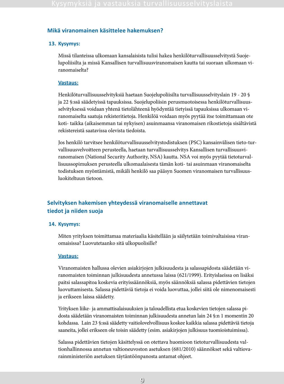 Henkilöturvallisuusselvityksiä haetaan Suojelupoliisilta turvallisuusselvityslain 19-20 ja 22 :ssä säädetyissä tapauksissa.