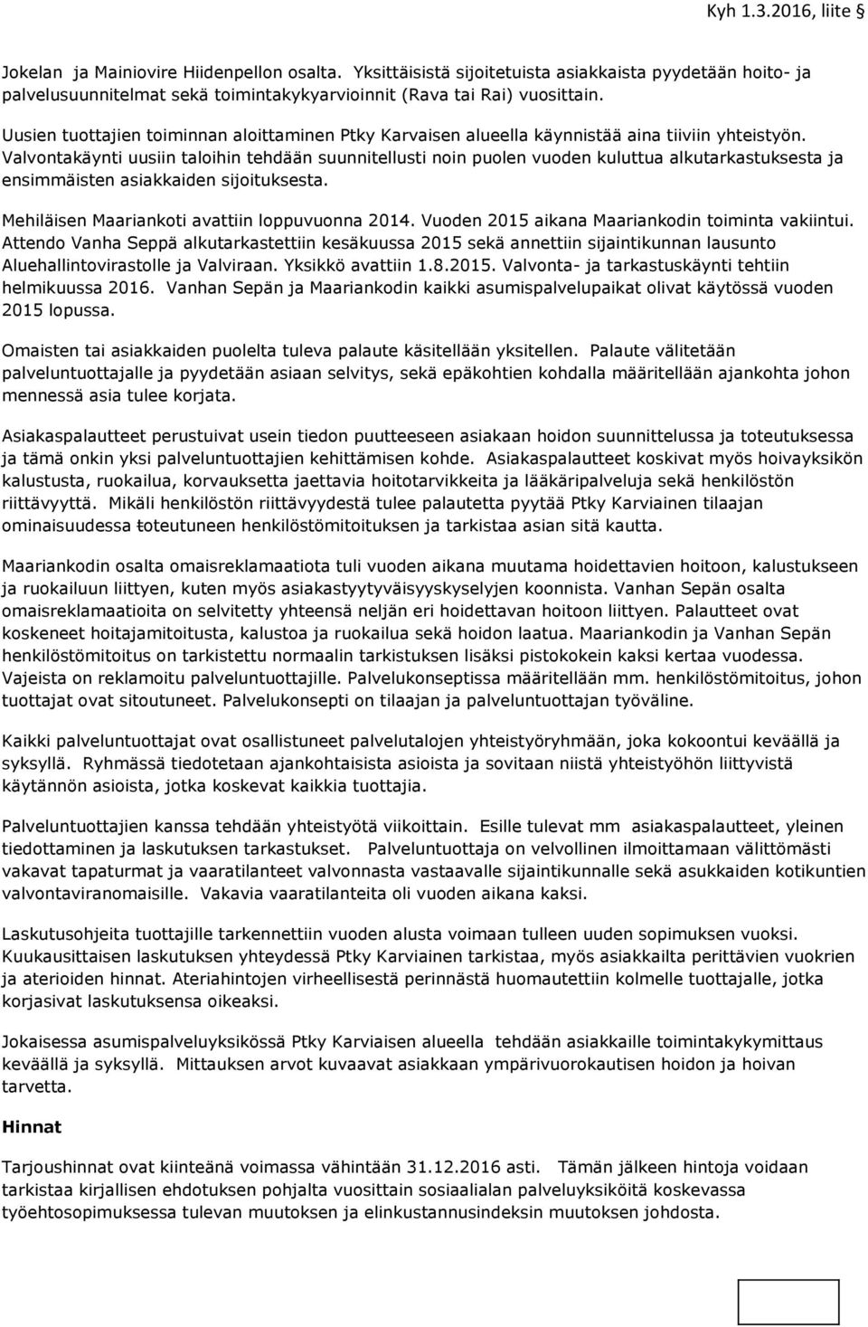 Valvontakäynti uusiin taloihin tehdään suunnitellusti noin puolen vuoden kuluttua alkutarkastuksesta ja ensimmäisten asiakkaiden sijoituksesta. Mehiläisen Maariankoti avattiin loppuvuonna 2014.