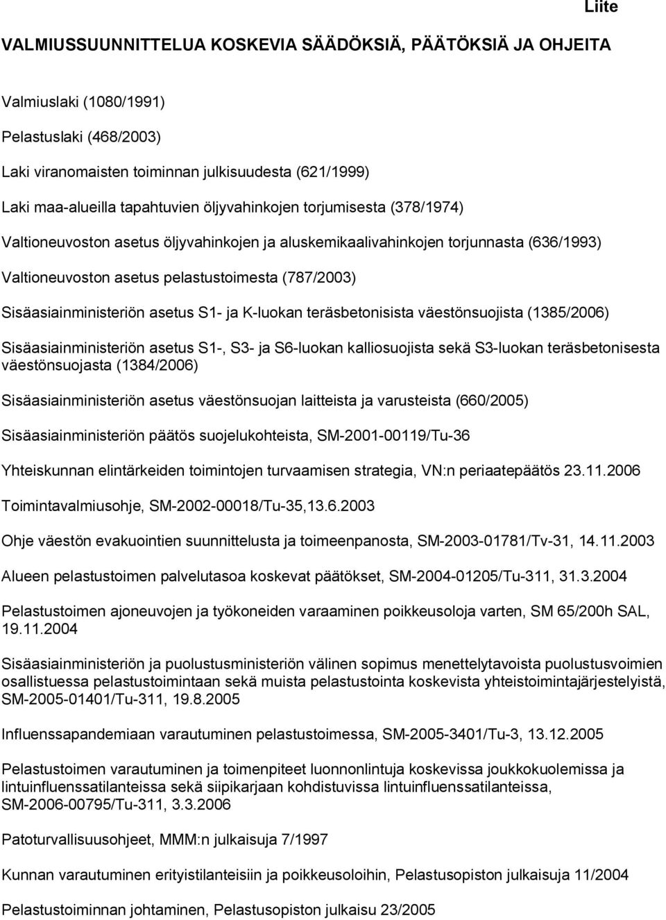 asetus S1- ja K-luokan teräsbetonisista väestönsuojista (1385/2006) Sisäasiainministeriön asetus S1-, S3- ja S6-luokan kalliosuojista sekä S3-luokan teräsbetonisesta väestönsuojasta (1384/2006)