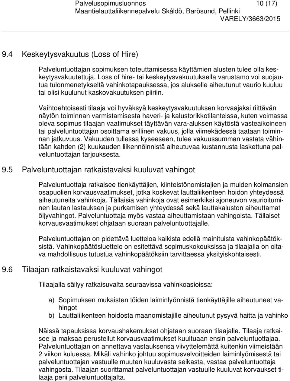 Vaihtoehtoisesti tilaaja voi hyväksyä keskeytysvakuutuksen korvaajaksi riittävän näytön toiminnan varmistamisesta haveri- ja kalustorikkotilanteissa, kuten voimassa oleva sopimus tilaajan vaatimukset